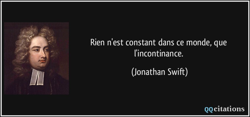 Rien n'est constant dans ce monde, que l'incontinance.  - Jonathan Swift