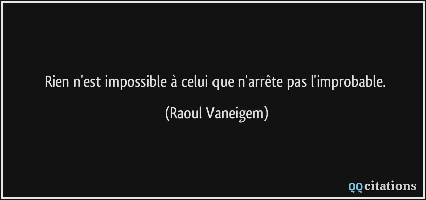 Rien n'est impossible à celui que n'arrête pas l'improbable.  - Raoul Vaneigem