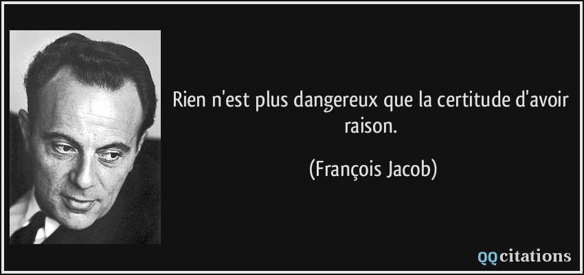Rien n'est plus dangereux que la certitude d'avoir raison.  - François Jacob