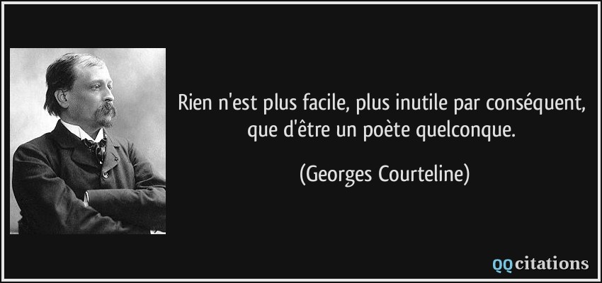 Rien n'est plus facile, plus inutile par conséquent, que d'être un poète quelconque.  - Georges Courteline