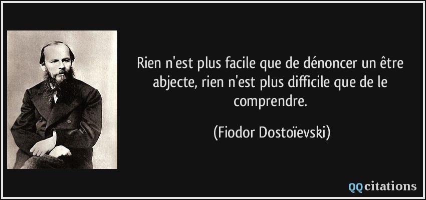 Rien n'est plus facile que de dénoncer un être abjecte, rien n'est plus difficile que de le comprendre.  - Fiodor Dostoïevski
