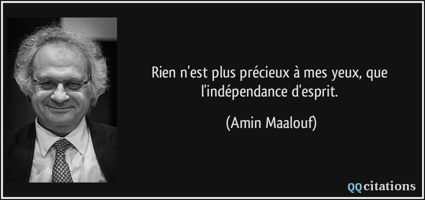 Rien n'est plus précieux à mes yeux, que l'indépendance d'esprit.  - Amin Maalouf