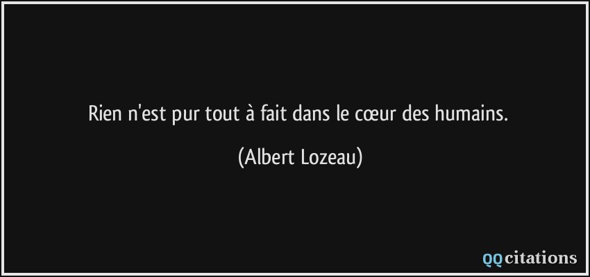 Rien n'est pur tout à fait dans le cœur des humains.  - Albert Lozeau