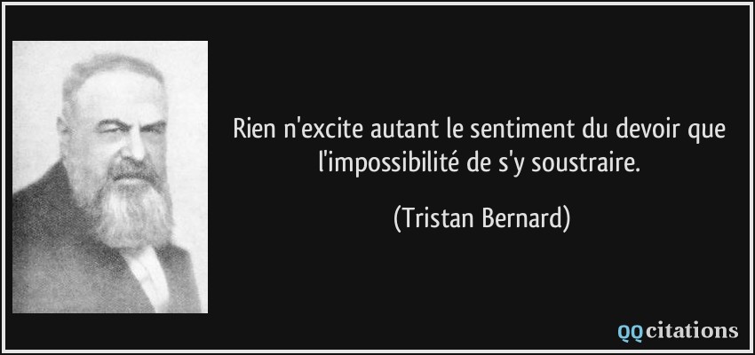 Rien n'excite autant le sentiment du devoir que l'impossibilité de s'y soustraire.  - Tristan Bernard