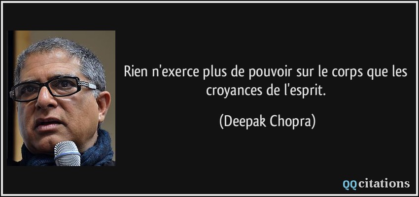 Rien n'exerce plus de pouvoir sur le corps que les croyances de l'esprit.  - Deepak Chopra