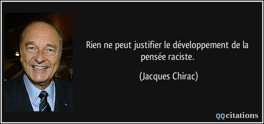 Rien ne peut justifier le développement de la pensée raciste.  - Jacques Chirac