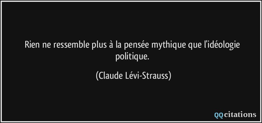 Rien ne ressemble plus à la pensée mythique que l'idéologie politique.  - Claude Lévi-Strauss