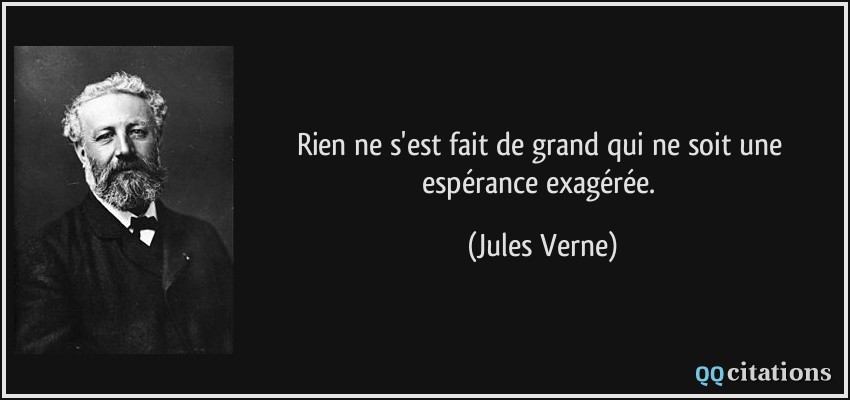 Rien ne s'est fait de grand qui ne soit une espérance exagérée.  - Jules Verne