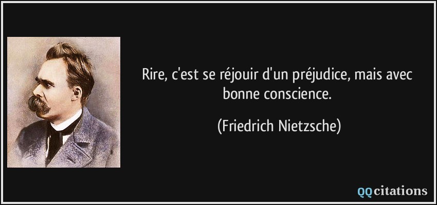 Rire, c'est se réjouir d'un préjudice, mais avec bonne conscience.  - Friedrich Nietzsche
