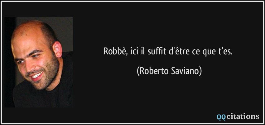 Robbè, ici il suffit d'être ce que t'es.  - Roberto Saviano