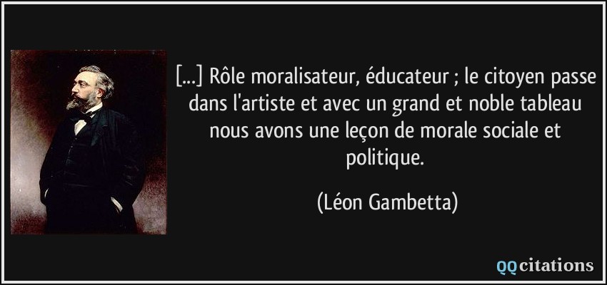 [...] Rôle moralisateur, éducateur ; le citoyen passe dans l'artiste et avec un grand et noble tableau nous avons une leçon de morale sociale et politique.  - Léon Gambetta