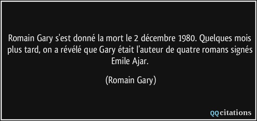 Romain Gary s'est donné la mort le 2 décembre 1980. Quelques mois plus tard, on a révélé que Gary était l'auteur de quatre romans signés Emile Ajar.  - Romain Gary