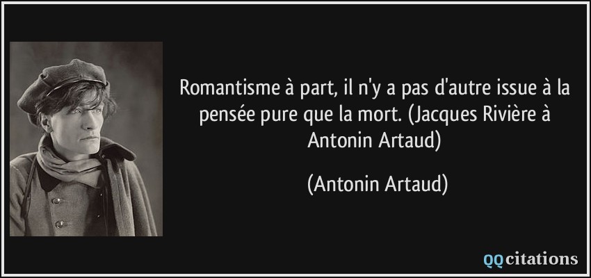 Romantisme à part, il n'y a pas d'autre issue à la pensée pure que la mort. (Jacques Rivière à Antonin Artaud)  - Antonin Artaud
