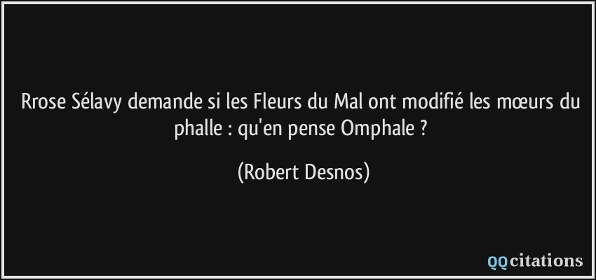 Rrose Sélavy demande si les Fleurs du Mal ont modifié les mœurs du phalle : qu'en pense Omphale ?  - Robert Desnos