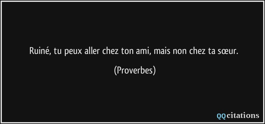 Ruiné, tu peux aller chez ton ami, mais non chez ta sœur.  - Proverbes