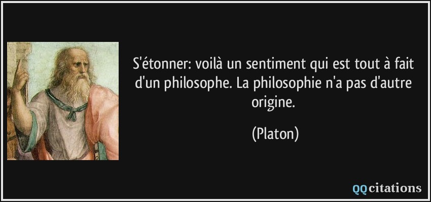 S'étonner: voilà un sentiment qui est tout à fait d'un philosophe. La philosophie n'a pas d'autre origine.  - Platon