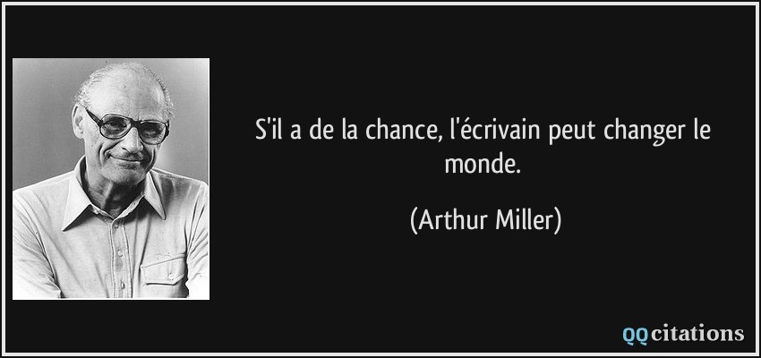 S'il a de la chance, l'écrivain peut changer le monde.  - Arthur Miller