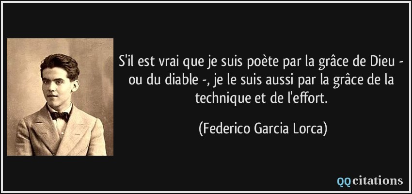 S'il est vrai que je suis poète par la grâce de Dieu - ou du diable -, je le suis aussi par la grâce de la technique et de l'effort.  - Federico Garcia Lorca