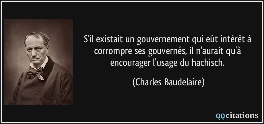 S'il existait un gouvernement qui eût intérêt à corrompre ses gouvernés, il n'aurait qu'à encourager l'usage du hachisch.  - Charles Baudelaire