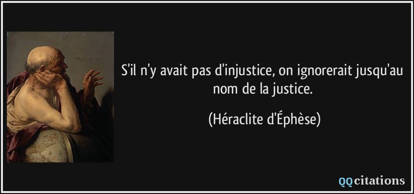 S'il n'y avait pas d'injustice, on ignorerait jusqu'au nom de la justice.  - Héraclite d'Éphèse