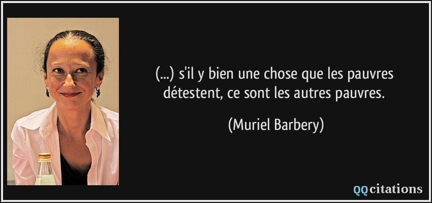 (...) s'il y bien une chose que les pauvres détestent, ce sont les autres pauvres.  - Muriel Barbery