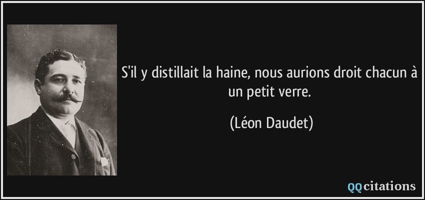 S'il y distillait la haine, nous aurions droit chacun à un petit verre.  - Léon Daudet