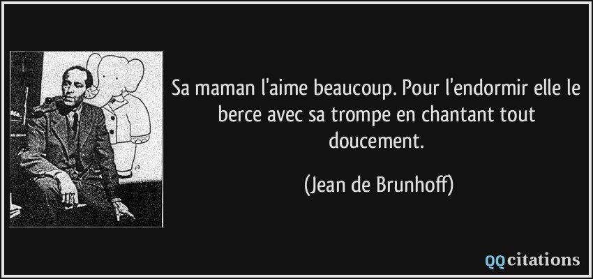 Sa maman l'aime beaucoup. Pour l'endormir elle le berce avec sa trompe en chantant tout doucement.  - Jean de Brunhoff