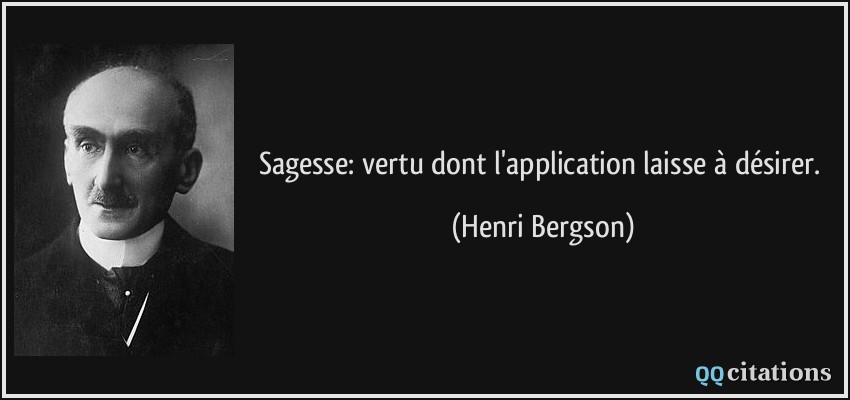 Sagesse: vertu dont l'application laisse à désirer.  - Henri Bergson