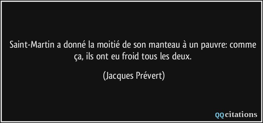 Saint-Martin a donné la moitié de son manteau à un pauvre: comme ça, ils ont eu froid tous les deux.  - Jacques Prévert