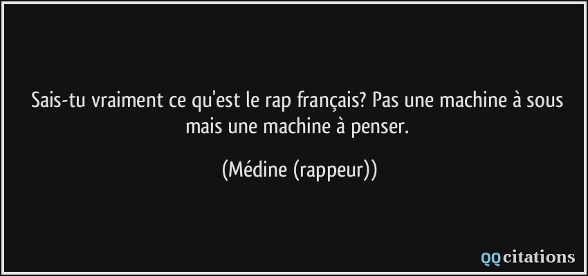 Sais-tu vraiment ce qu'est le rap français? Pas une machine à sous mais une machine à penser.  - Médine (rappeur)