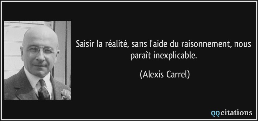 Saisir la réalité, sans l'aide du raisonnement, nous paraît inexplicable.  - Alexis Carrel