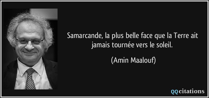 Samarcande, la plus belle face que la Terre ait jamais tournée vers le soleil.  - Amin Maalouf