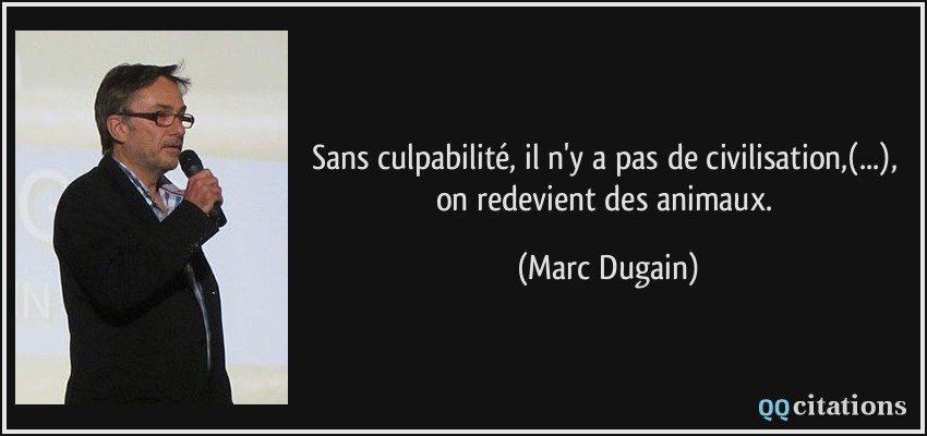 Sans culpabilité, il n'y a pas de civilisation,(...), on redevient des animaux.  - Marc Dugain