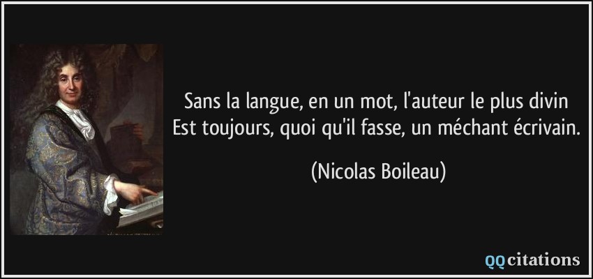 Sans la langue, en un mot, l'auteur le plus divin Est toujours, quoi qu'il fasse, un méchant écrivain.  - Nicolas Boileau