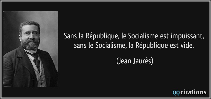 Sans la République, le Socialisme est impuissant, sans le Socialisme, la République est vide.  - Jean Jaurès