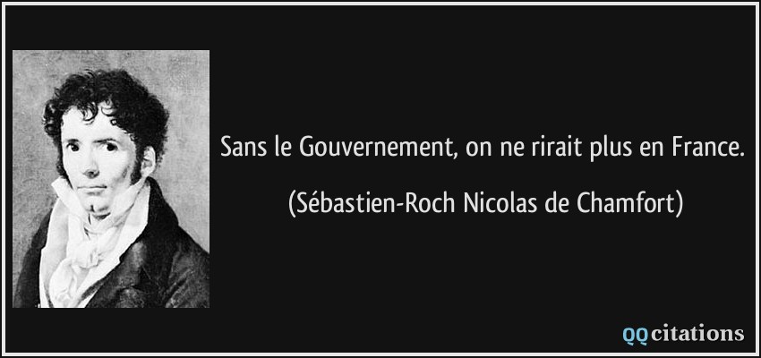 Sans le Gouvernement, on ne rirait plus en France.  - Sébastien-Roch Nicolas de Chamfort