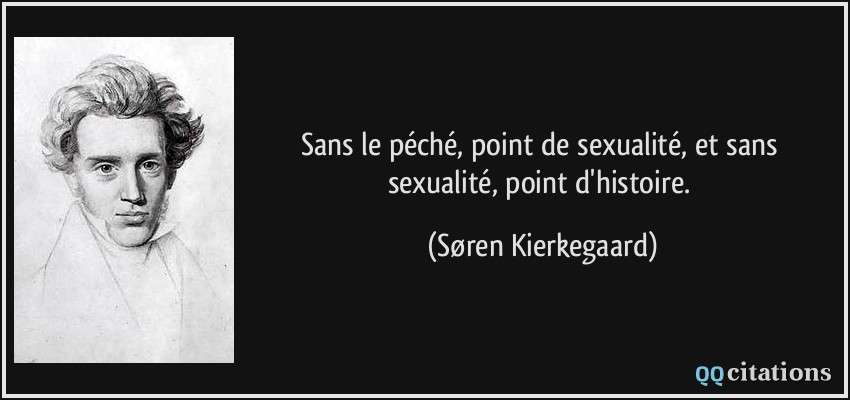 Sans le péché, point de sexualité, et sans sexualité, point d'histoire.  - Søren Kierkegaard