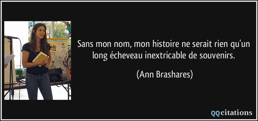 Sans mon nom, mon histoire ne serait rien qu'un long écheveau inextricable de souvenirs.  - Ann Brashares