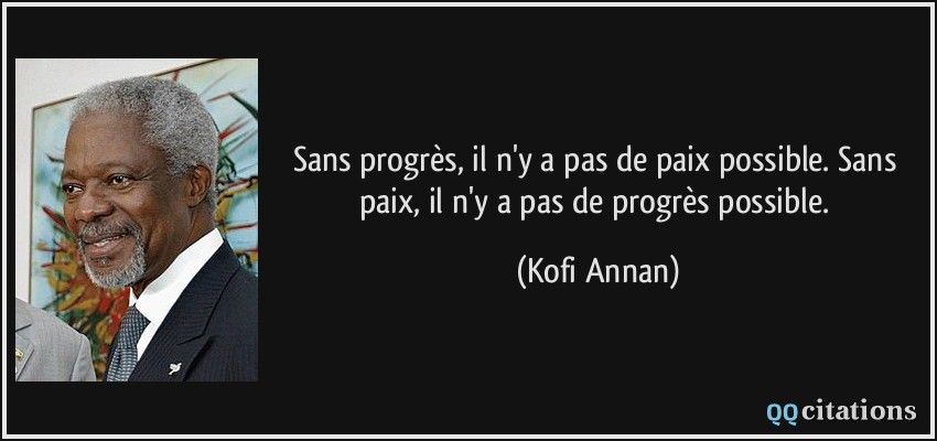 Sans progrès, il n'y a pas de paix possible. Sans paix, il n'y a pas de progrès possible.  - Kofi Annan