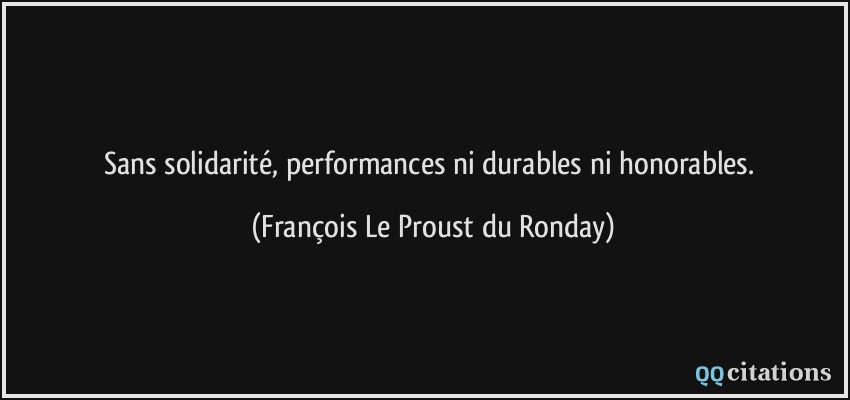 Sans solidarité, performances ni durables ni honorables.  - François Le Proust du Ronday