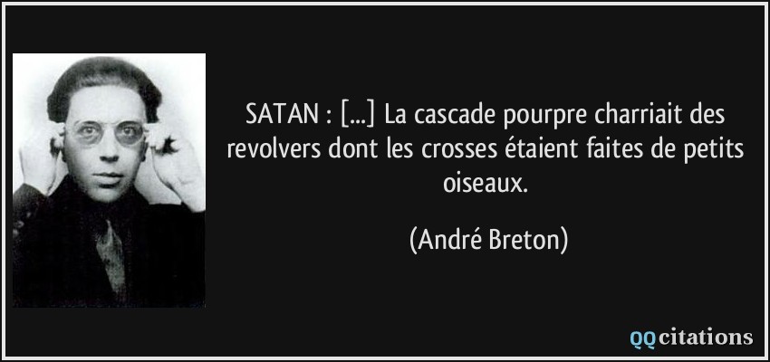 SATAN : [...] La cascade pourpre charriait des revolvers dont les crosses étaient faites de petits oiseaux.  - André Breton