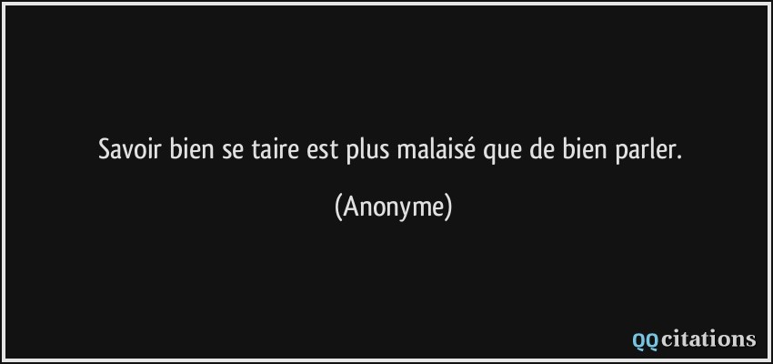 Savoir bien se taire est plus malaisé que de bien parler.  - Anonyme