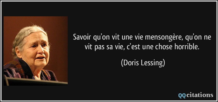 Savoir qu'on vit une vie mensongère, qu'on ne vit pas sa vie, c'est une chose horrible.  - Doris Lessing