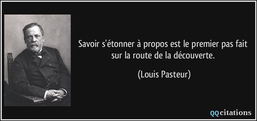 Savoir s'étonner à propos est le premier pas fait sur la route de la découverte.  - Louis Pasteur