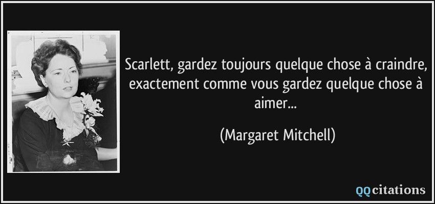 Scarlett, gardez toujours quelque chose à craindre, exactement comme vous gardez quelque chose à aimer...  - Margaret Mitchell