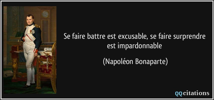 Se faire battre est excusable, se faire surprendre est impardonnable  - Napoléon Bonaparte