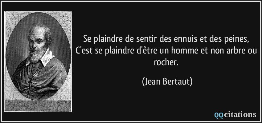 Se Plaindre De Sentir Des Ennuis Et Des Peines C Est Se Plaindre D Etre Un Homme Et Non Arbre Ou Rocher