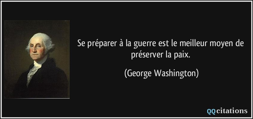 Se préparer à la guerre est le meilleur moyen de préserver la paix.  - George Washington