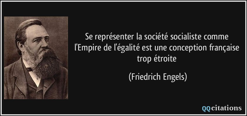 Se représenter la société socialiste comme l'Empire de l'égalité est une conception française trop étroite  - Friedrich Engels