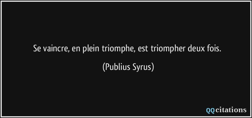 Se vaincre, en plein triomphe, est triompher deux fois.  - Publius Syrus